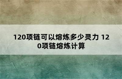 120项链可以熔炼多少灵力 120项链熔炼计算